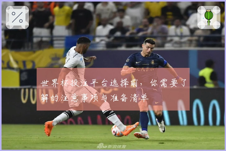 世界杯投注平台选择前，你需要了解的注意事项与准备清单