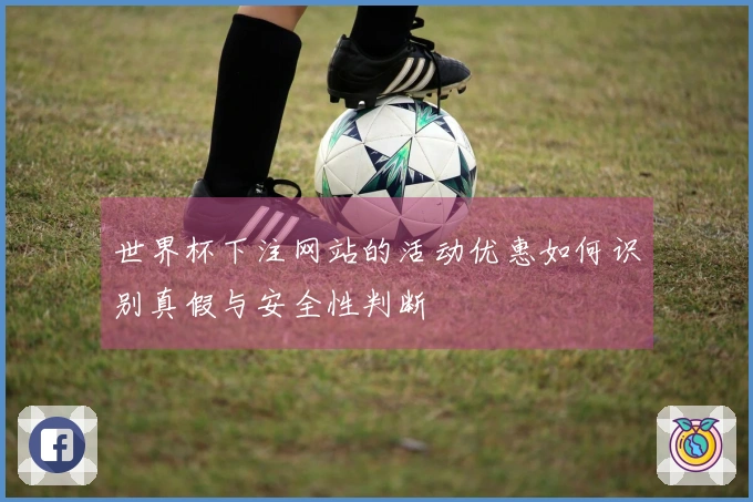 世界杯下注网站的活动优惠如何识别真假与安全性判断
